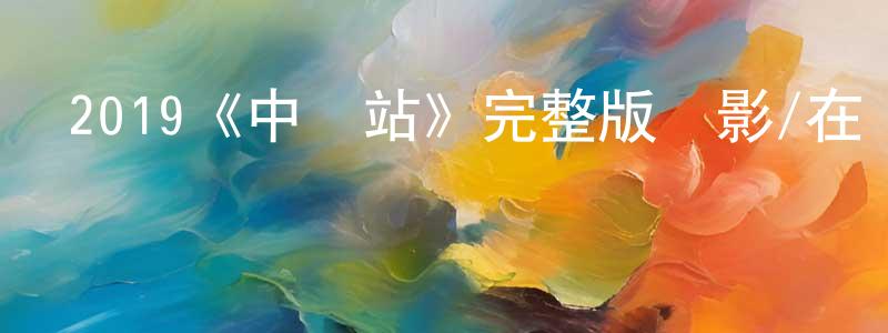 蔡逸凡的網絡影視資源,2019《中轉站》完整版電影/在線觀看/百度云-美劇天堂